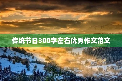 传统节日300字左右优秀作文范文 传统节日300字左右优秀作文范文