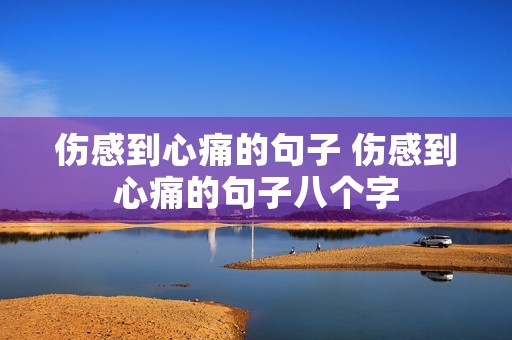 伤感到心痛的句子 伤感到心痛的句子八个字 伤感到心痛的句子 伤感到心痛的句子八个字