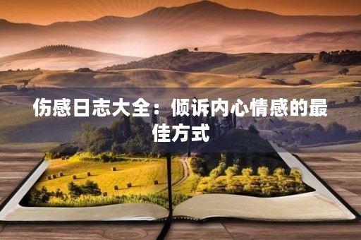 伤感日志大全：倾诉内心情感的最佳方式