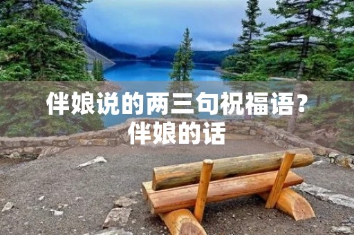 伴娘说的两三句祝福语?伴娘的话