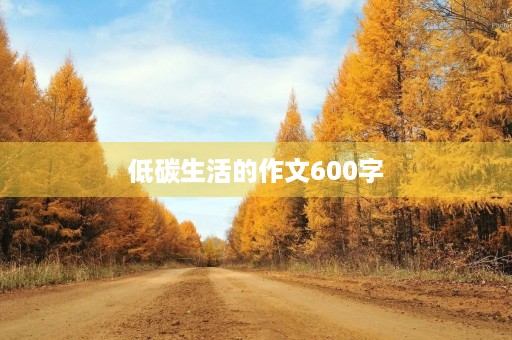 低碳生活的作文600字 低碳生活的作文600字