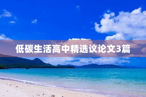 低碳生活高中精选议论文3篇 低碳生活高中精选议论文3篇