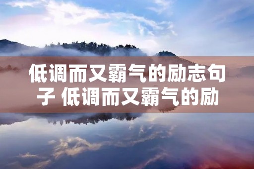 低调而又霸气的励志句子 低调而又霸气的励志句子一身傲骨全力一赴的图片 低调而又霸气的励志句子 低调而又霸气的励志句子一身傲骨全力一赴的图片