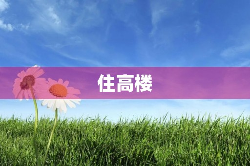 住高楼，要小心