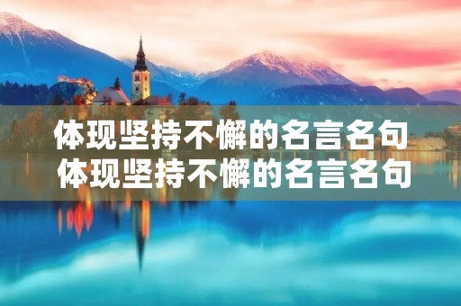 体现坚持不懈的名言名句 体现坚持不懈的名言名句短句 体现坚持不懈的名言名句 体现坚持不懈的名言名句短句