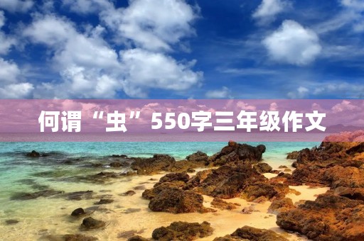 何谓“虫”550字三年级作文 何谓“虫”550字三年级作文