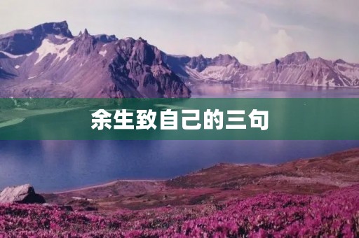 余生致自己的三句,余生致自己的三句合集 余生致自己的三句,余生致自己的三句合集