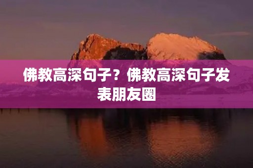 佛教高深句子?佛教高深句子发表朋友圈 佛教高深句子?佛教高深句子发表朋友圈
