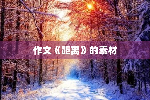 作文《距离》的素材 作文《距离》的素材