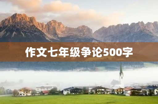 作文七年级争论500字 作文七年级争论500字