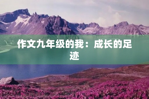 作文九年级的我：成长的足迹