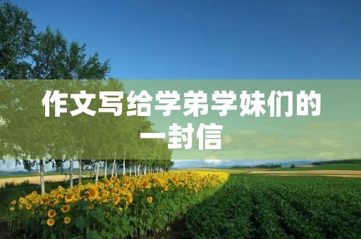 作文写给学弟学妹们的一封信