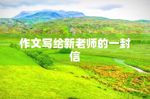 作文写给新老师的一封信 作文写给新老师的一封信