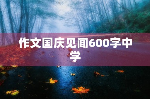 作文国庆见闻600字中学 作文国庆见闻600字中学