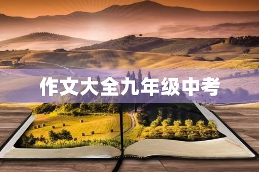 作文大全九年级中考 作文大全九年级中考