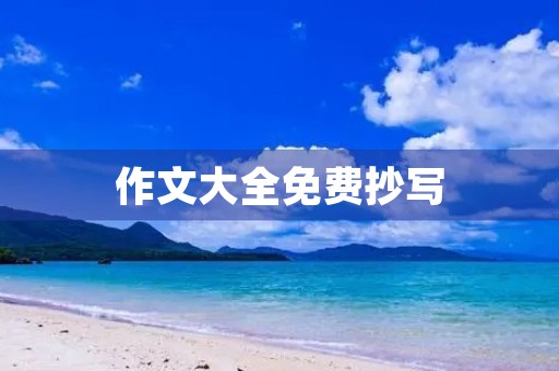 作文大全免费抄写 作文大全免费抄写
