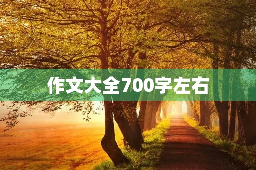 作文大全700字左右 作文大全700字左右