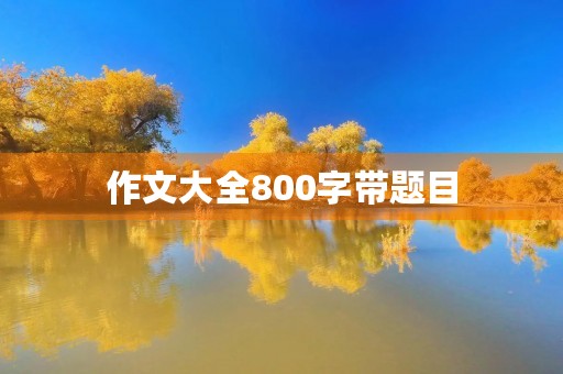 作文大全800字带题目 作文大全800字带题目