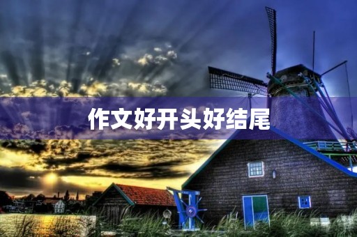 作文好开头好结尾，让文章更有温度