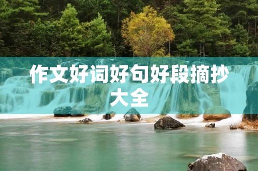作文好词好句好段摘抄大全 作文好词好句好段摘抄大全