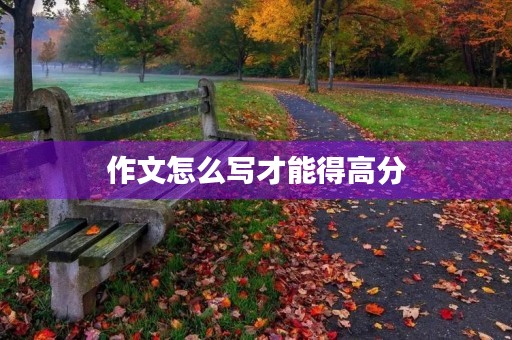 作文怎么写才能得高分 作文怎么写才能得高分