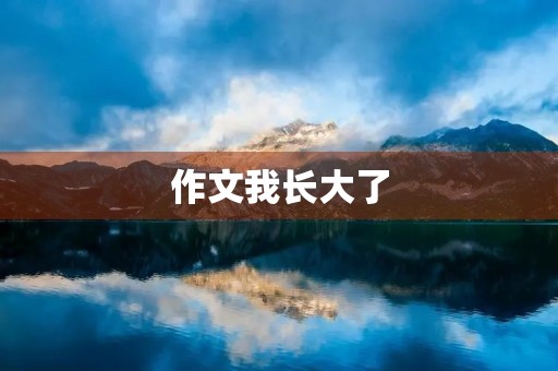 作文我长大了 作文我长大了