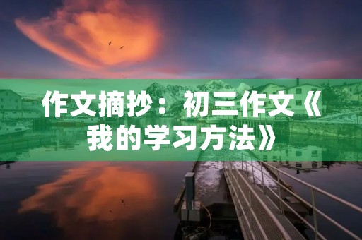 作文摘抄：初三作文《我的学习方法》