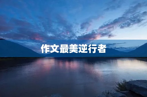 作文最美逆行者 作文最美逆行者