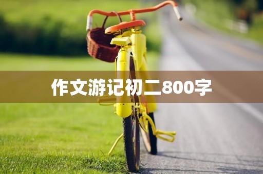作文游记初二800字