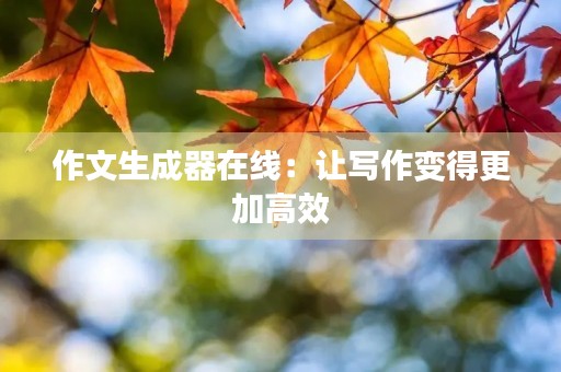 作文生成器在线：让写作变得更加高效