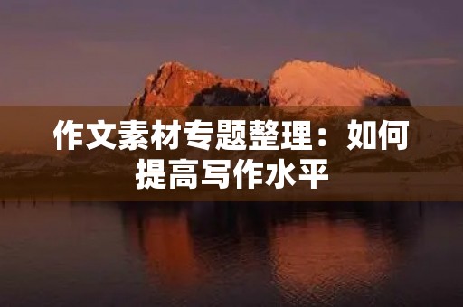 作文素材专题整理：如何提高写作水平