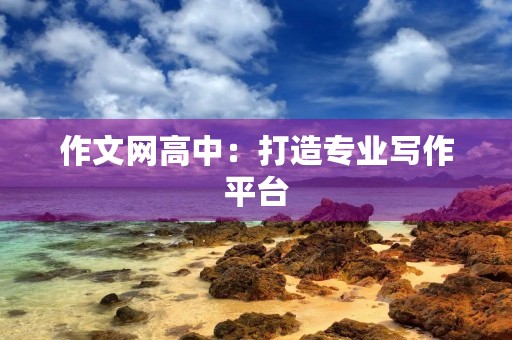 作文网高中：打造专业写作平台