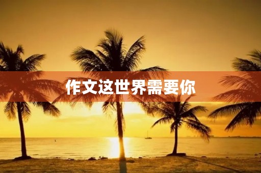作文这世界需要你