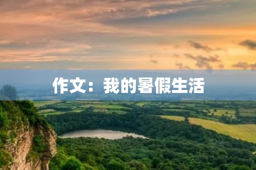 作文:我的暑假生活 作文:我的暑假生活