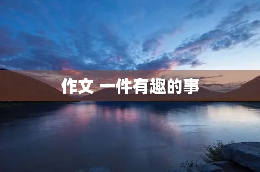 作文 一件有趣的事 作文 一件有趣的事