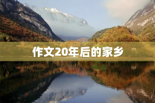 作文20年后的家乡 作文20年后的家乡