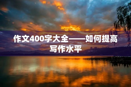 作文400字大全——如何提高写作水平