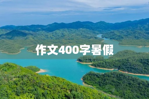 作文400字暑假 作文400字暑假