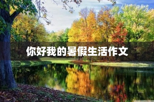 你好我的暑假生活作文 你好我的暑假生活作文