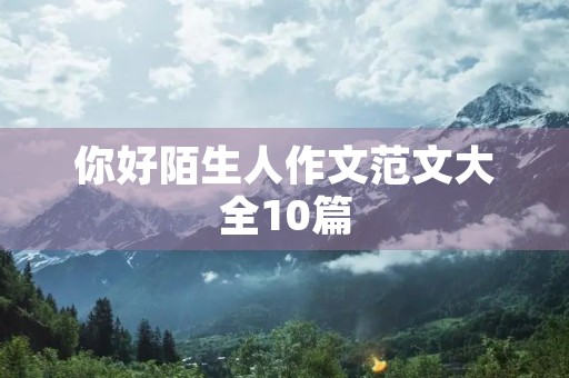 你好陌生人作文范文大全10篇 你好陌生人作文范文大全10篇