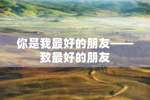 你是我最好的朋友——致最好的朋友