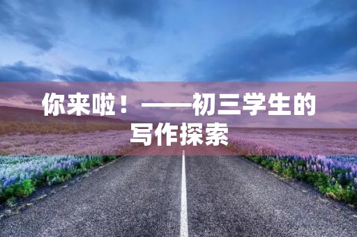 你来啦！——初三学生的写作探索
