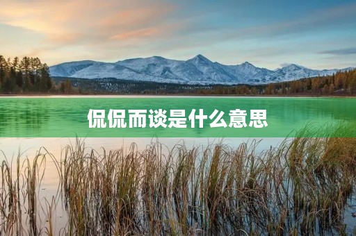 侃侃而谈是什么意思 侃侃而谈是什么意思