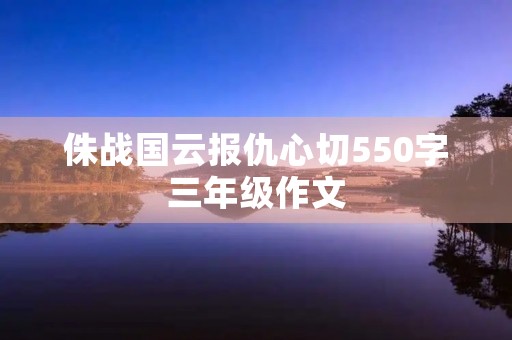 侏战国云报仇心切550字三年级作文 侏战国云报仇心切550字三年级作文