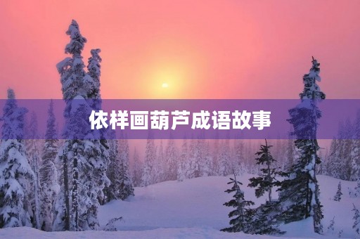 依样画葫芦成语故事 依样画葫芦成语故事