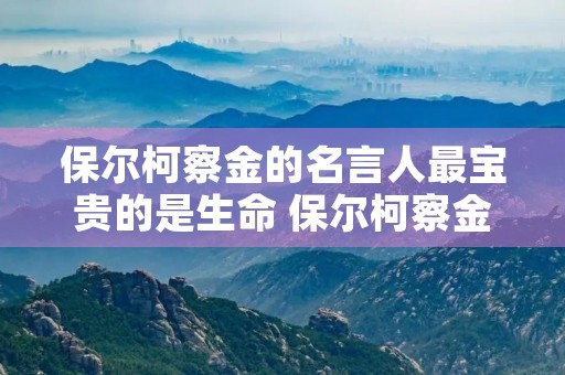 保尔柯察金的名言人最宝贵的是生命 保尔柯察金名言：人的生命只有一次英文