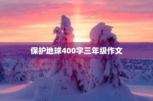 保护地球400字三年级作文