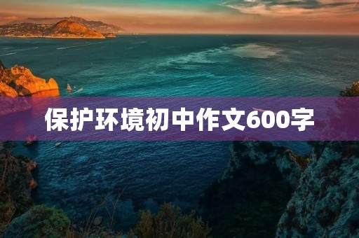 保护环境初中作文600字