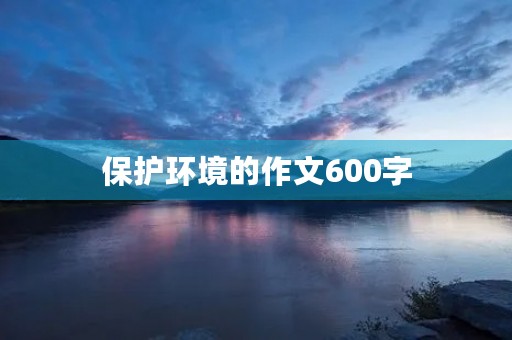 保护环境的作文600字 保护环境的作文600字