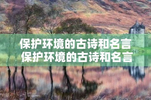保护环境的古诗和名言 保护环境的古诗和名言有哪些 保护环境的古诗和名言 保护环境的古诗和名言有哪些